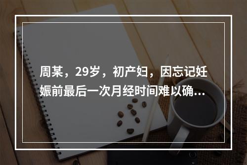 周某，29岁，初产妇，因忘记妊娠前最后一次月经时间难以确定胎