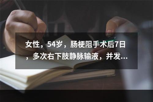 女性，54岁，肠梗阻手术后7日，多次右下肢静脉输液，并发血栓