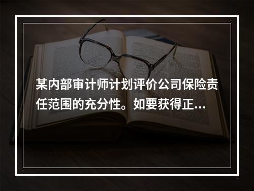 某内部审计师计划评价公司保险责任范围的充分性。如要获得正在实