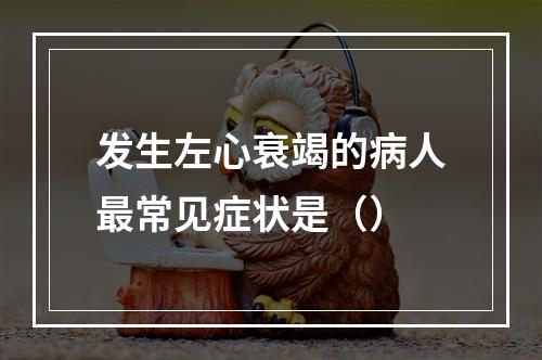 发生左心衰竭的病人最常见症状是（）