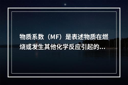 物质系数（MF）是表述物质在燃烧或发生其他化学反应引起的火灾