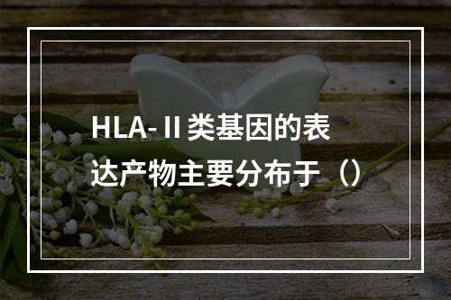 HLA-Ⅱ类基因的表达产物主要分布于（）