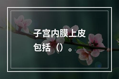 子宫内膜上皮包括（）。