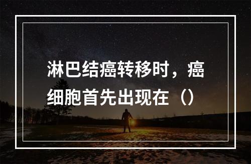 淋巴结癌转移时，癌细胞首先出现在（）