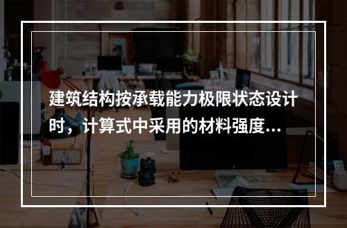 建筑结构按承载能力极限状态设计时，计算式中采用的材料强度值应