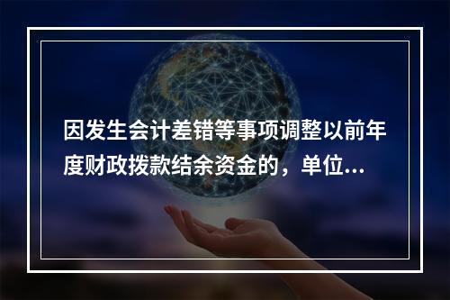 因发生会计差错等事项调整以前年度财政拨款结余资金的，单位按照