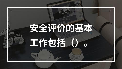 安全评价的基本工作包括（）。