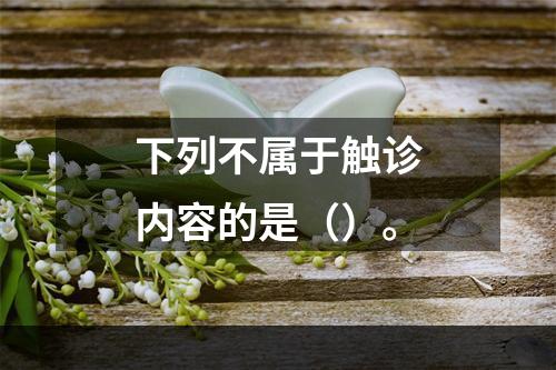 下列不属于触诊内容的是（）。