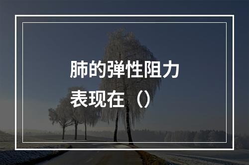 肺的弹性阻力表现在（）