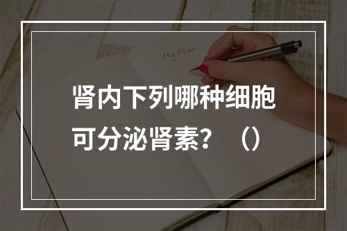 肾内下列哪种细胞可分泌肾素？（）