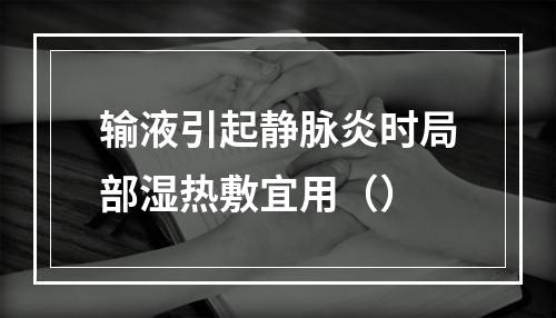 输液引起静脉炎时局部湿热敷宜用（）