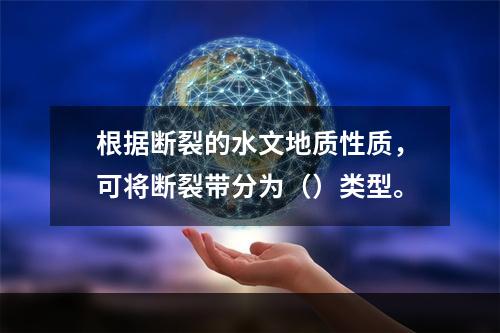 根据断裂的水文地质性质，可将断裂带分为（）类型。