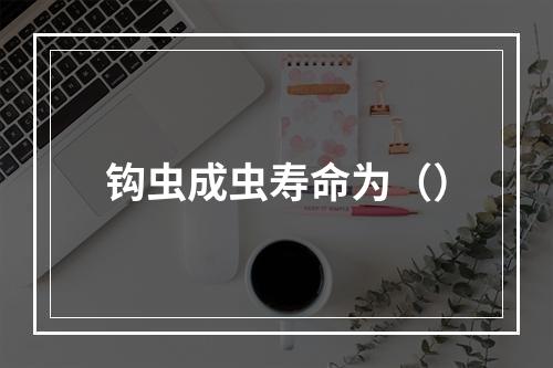 钩虫成虫寿命为（）