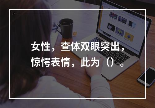 女性，查体双眼突出，惊愕表情，此为（）。