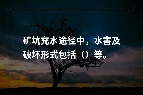 矿坑充水途径中，水害及破坏形式包括（）等。