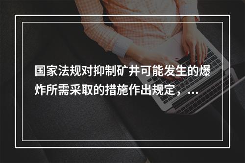 国家法规对抑制矿井可能发生的爆炸所需采取的措施作出规定，其措