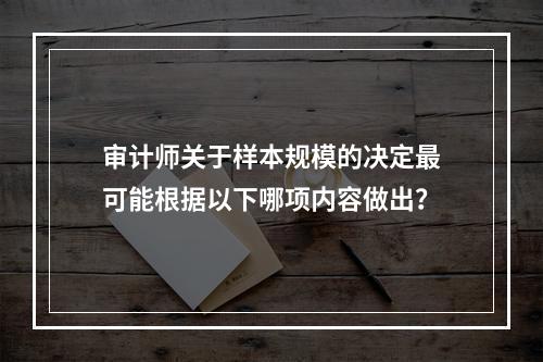 审计师关于样本规模的决定最可能根据以下哪项内容做出？