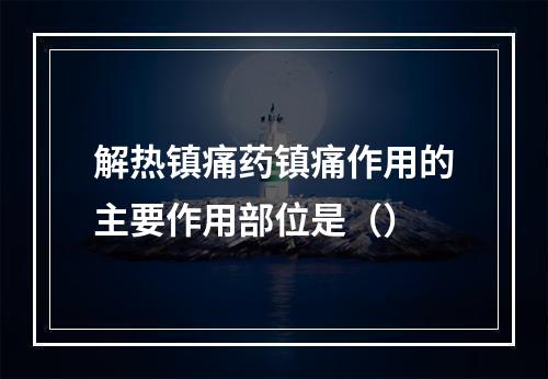 解热镇痛药镇痛作用的主要作用部位是（）