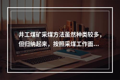 井工煤矿采煤方法虽然种类较多，但归纳起来，按照采煤工作面布置