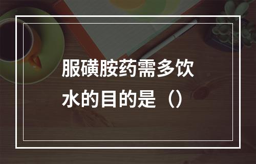 服磺胺药需多饮水的目的是（）