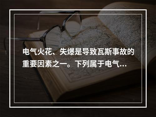 电气火花、失爆是导致瓦斯事故的重要因素之一。下列属于电气火源