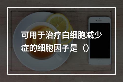 可用于治疗白细胞减少症的细胞因子是（）