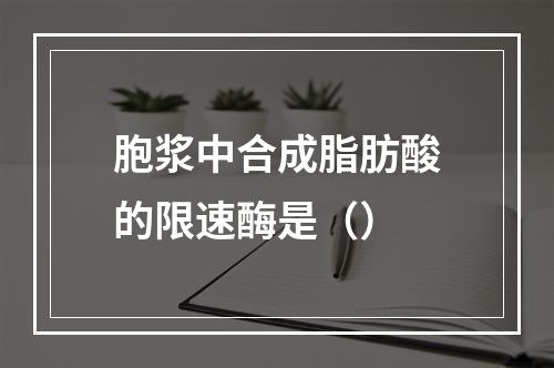 胞浆中合成脂肪酸的限速酶是（）