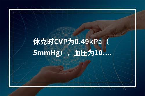 休克时CVP为0.49kPa（5mmHg），血压为10.7／