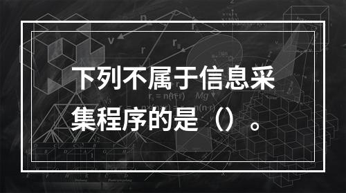 下列不属于信息采集程序的是（）。