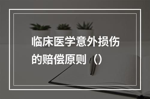 临床医学意外损伤的赔偿原则（）