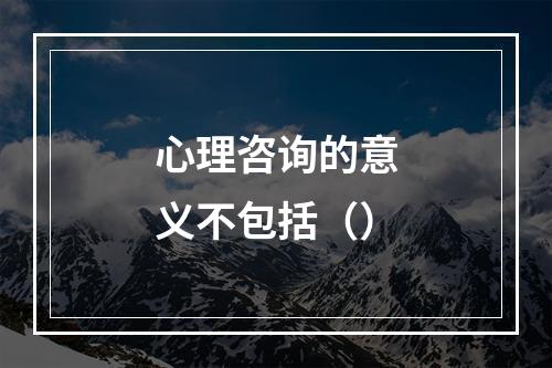 心理咨询的意义不包括（）