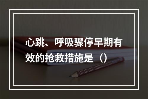 心跳、呼吸骤停早期有效的抢救措施是（）