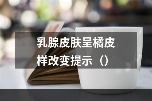 乳腺皮肤呈橘皮样改变提示（）