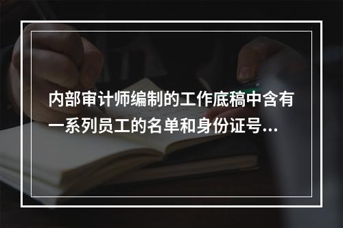 内部审计师编制的工作底稿中含有一系列员工的名单和身份证号码，