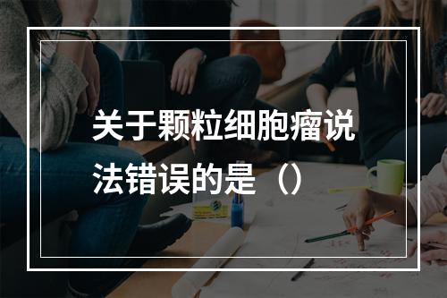 关于颗粒细胞瘤说法错误的是（）