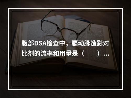 腹部DSA检查中，膈动脉造影对比剂的流率和用量是（　　）。