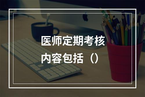 医师定期考核内容包括（）