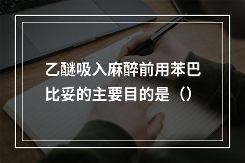 乙醚吸入麻醉前用苯巴比妥的主要目的是（）