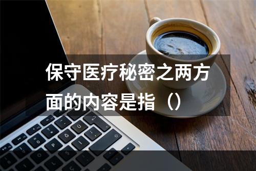 保守医疗秘密之两方面的内容是指（）