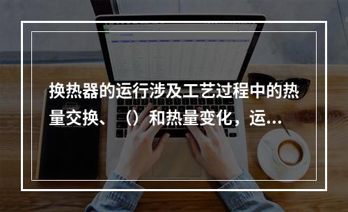 换热器的运行涉及工艺过程中的热量交换、（）和热量变化，运行过