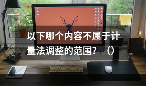 以下哪个内容不属于计量法调整的范围？（）