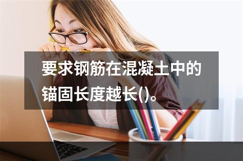 要求钢筋在混凝土中的锚固长度越长()。