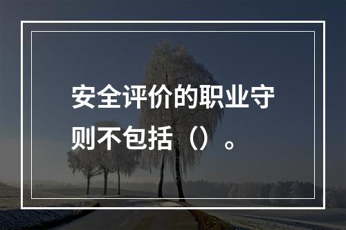 安全评价的职业守则不包括（）。