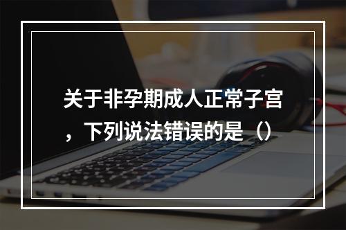 关于非孕期成人正常子宫，下列说法错误的是（）