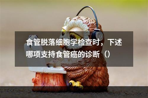 食管脱落细胞学检查时，下述哪项支持食管癌的诊断（）