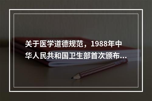 关于医学道德规范，1988年中华人民共和国卫生部首次颁布了（