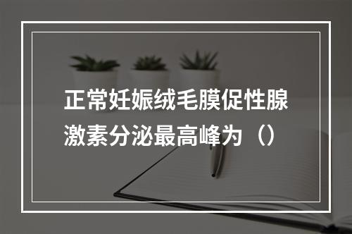 正常妊娠绒毛膜促性腺激素分泌最高峰为（）