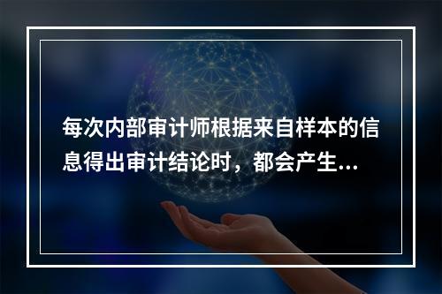 每次内部审计师根据来自样本的信息得出审计结论时，都会产生一种