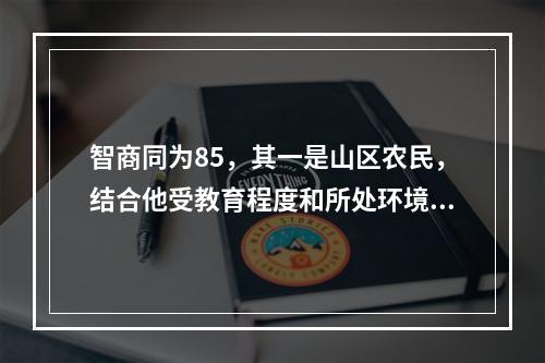 智商同为85，其一是山区农民，结合他受教育程度和所处环境，考