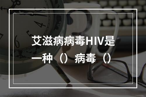 艾滋病病毒HⅣ是一种（）病毒（）